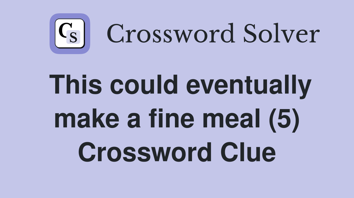 This could eventually make a fine meal (5) Crossword Clue