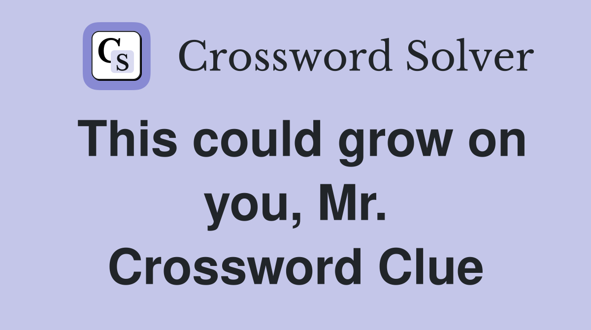 This could grow on you, Mr. Crossword Clue