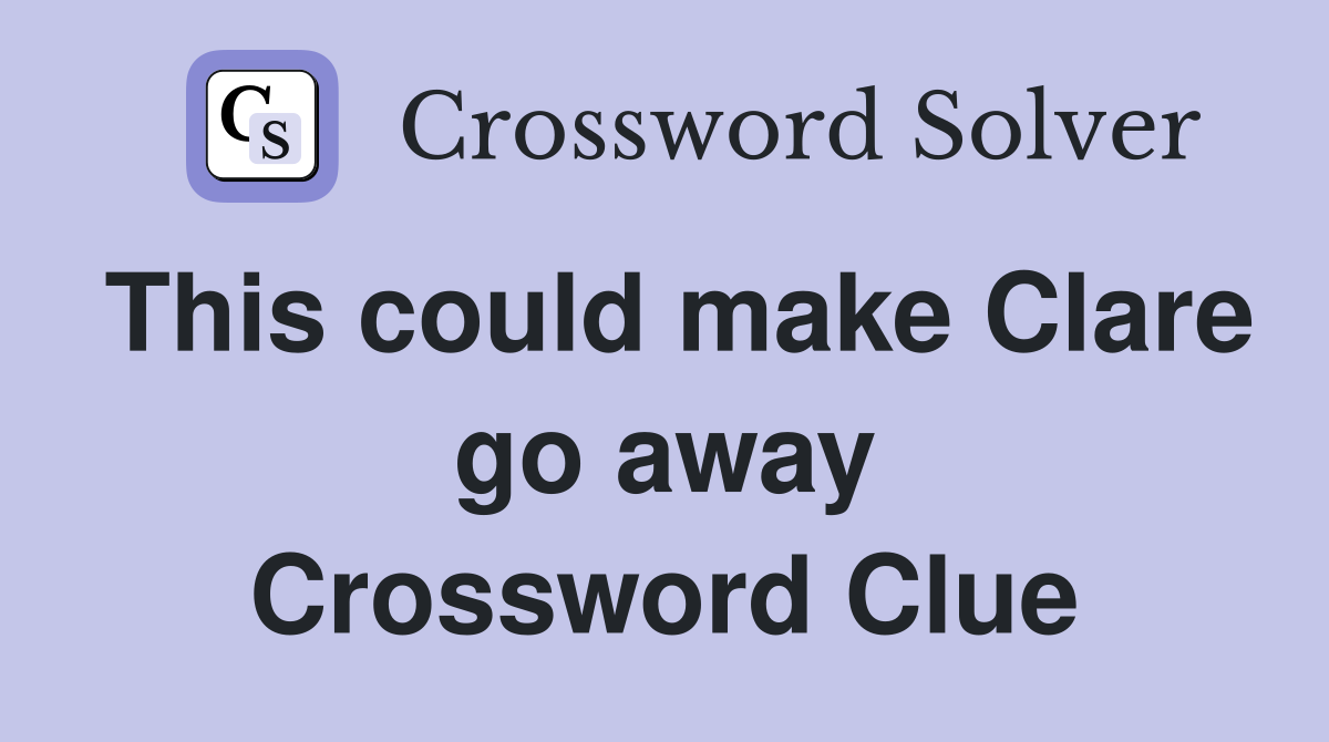 This could make Clare go away Crossword Clue