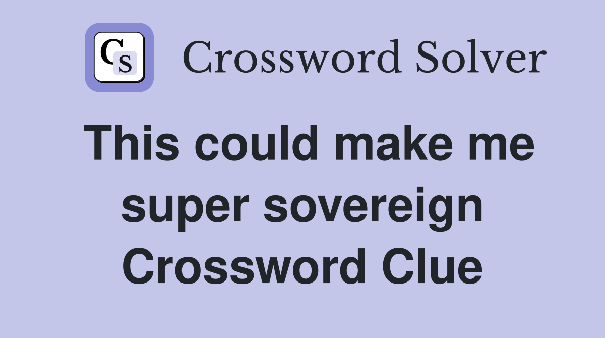 This could make me super sovereign Crossword Clue