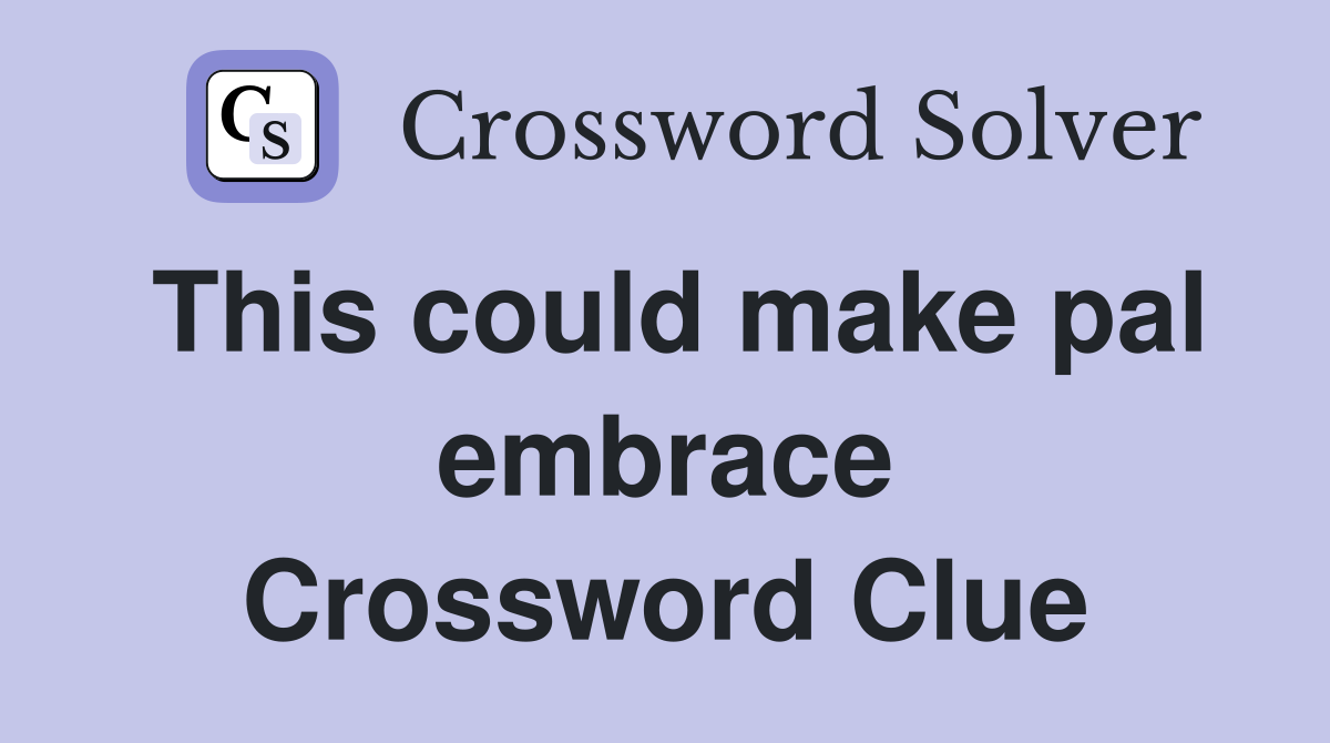 This could make pal embrace Crossword Clue