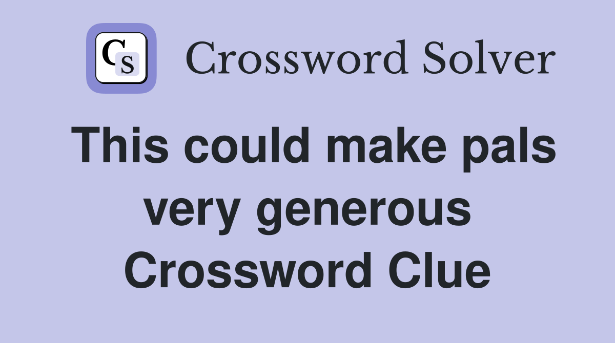 This could make pals very generous Crossword Clue