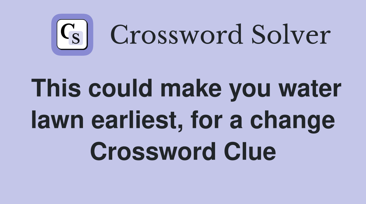 This could make you water lawn earliest, for a change Crossword Clue