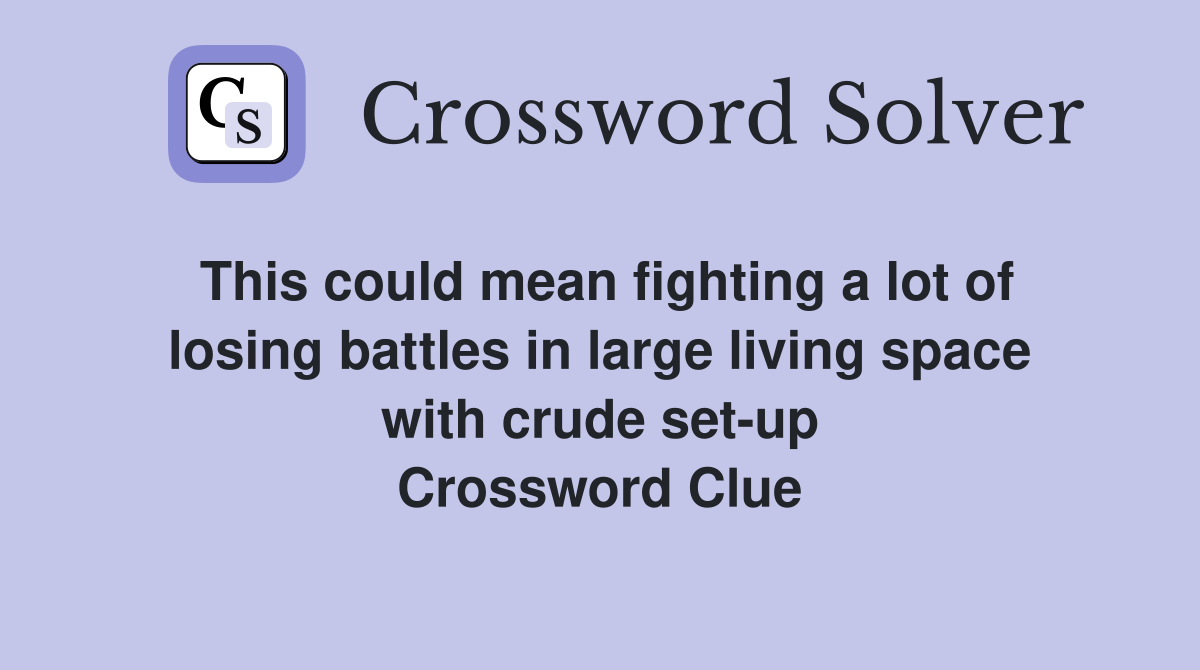 This could mean fighting a lot of losing battles in large living space with crude set-up Crossword Clue