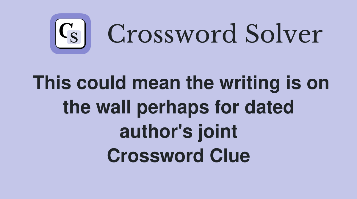 This could mean the writing is on the wall perhaps for dated author's joint Crossword Clue