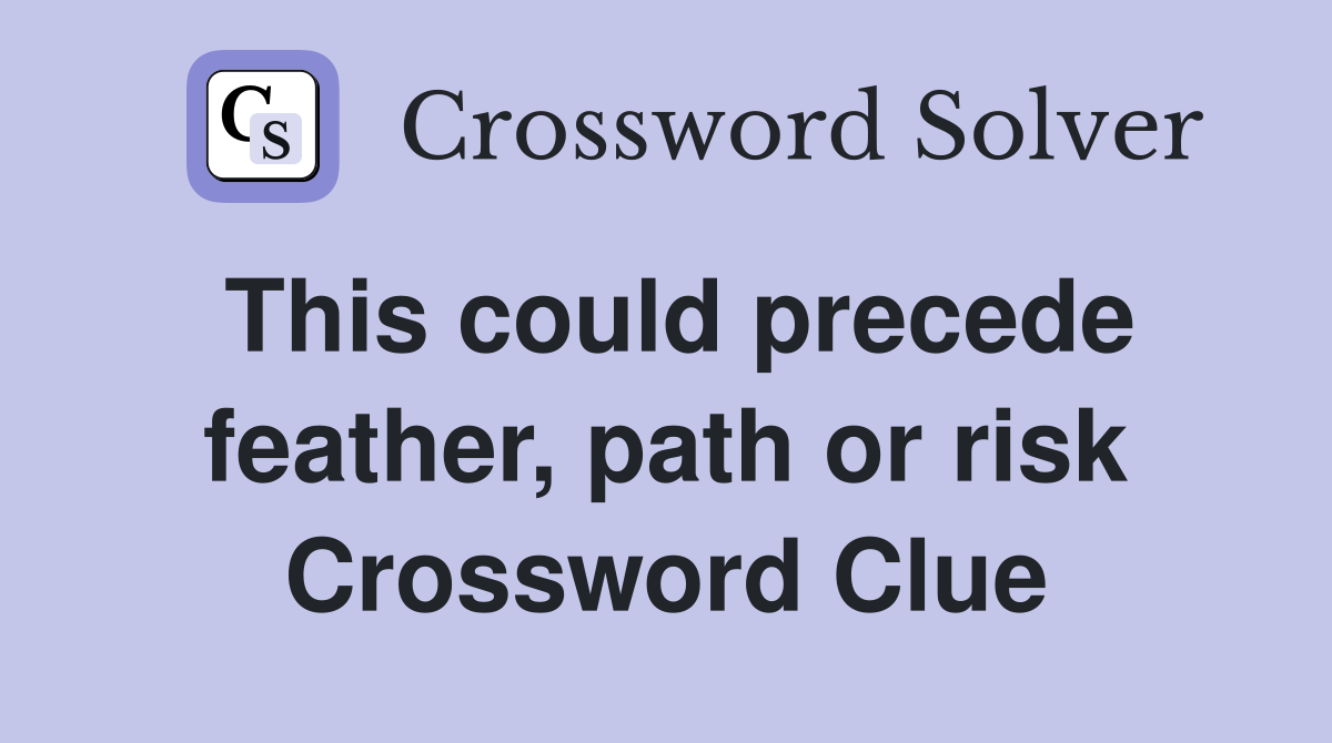 This could precede feather, path or risk Crossword Clue