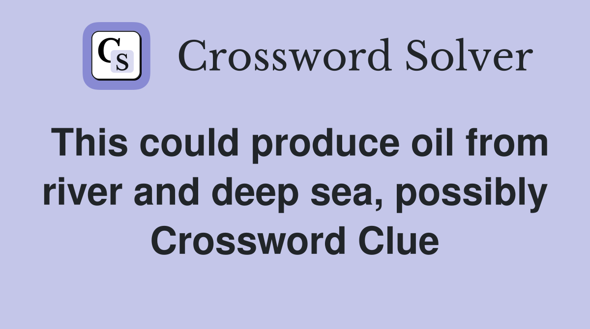 This could produce oil from river and deep sea, possibly Crossword Clue