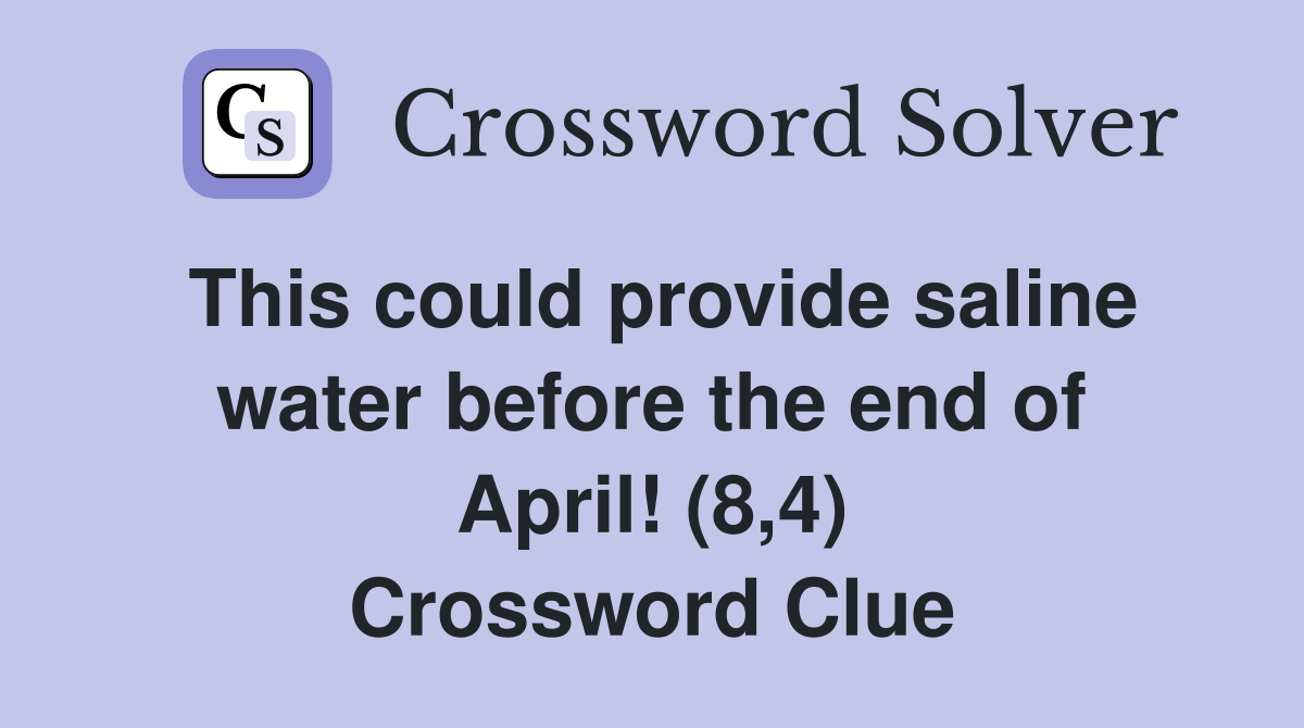 This could provide saline water before the end of April! (8,4) Crossword Clue
