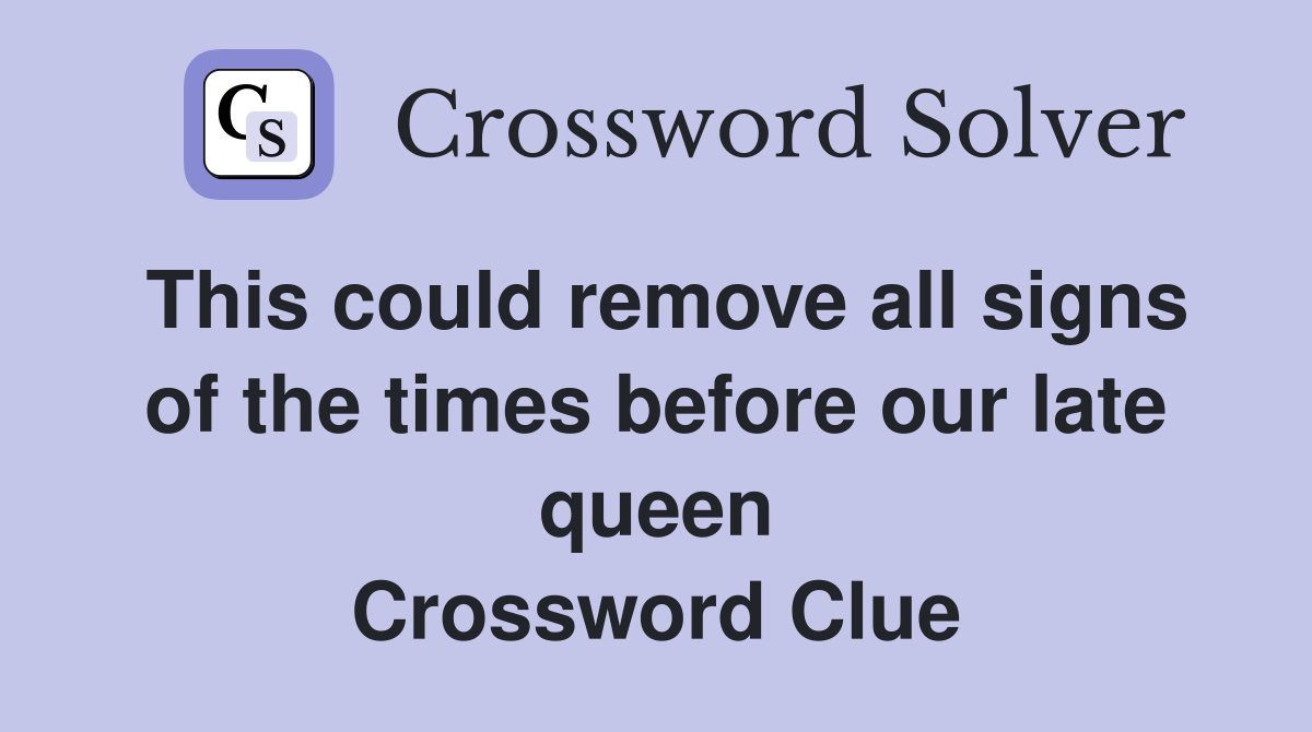 This could remove all signs of the times before our late queen Crossword Clue