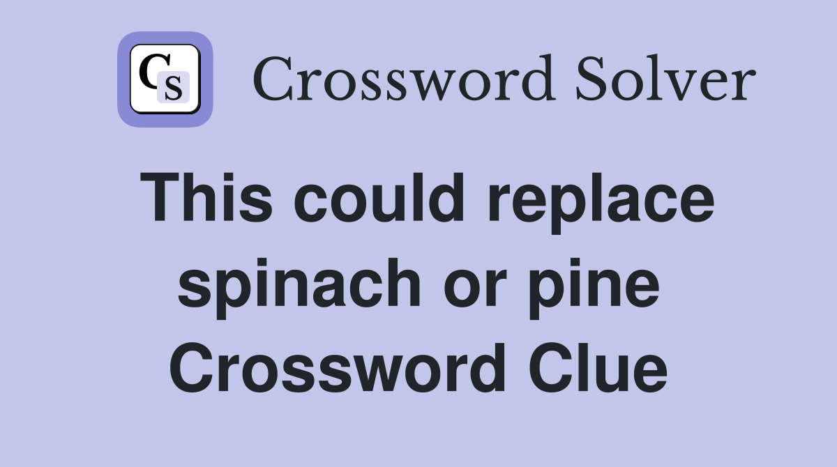 This could replace spinach or pine Crossword Clue