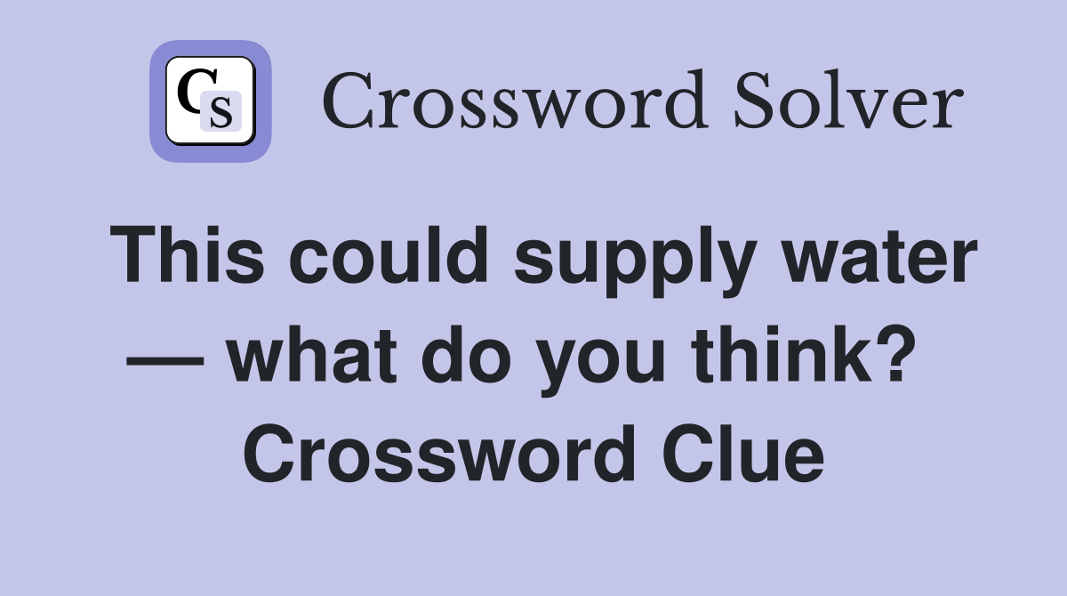 This could supply water — what do you think?  Crossword Clue