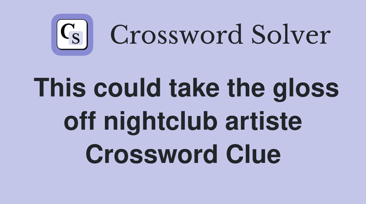 This could take the gloss off nightclub artiste Crossword Clue