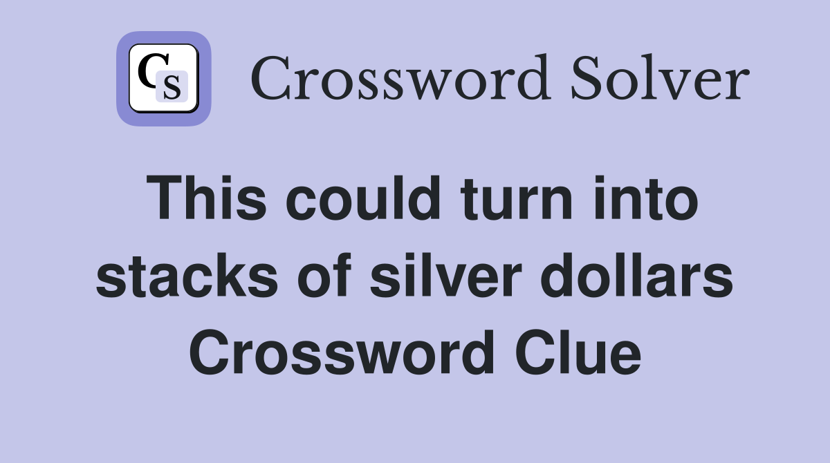 This could turn into stacks of silver dollars Crossword Clue