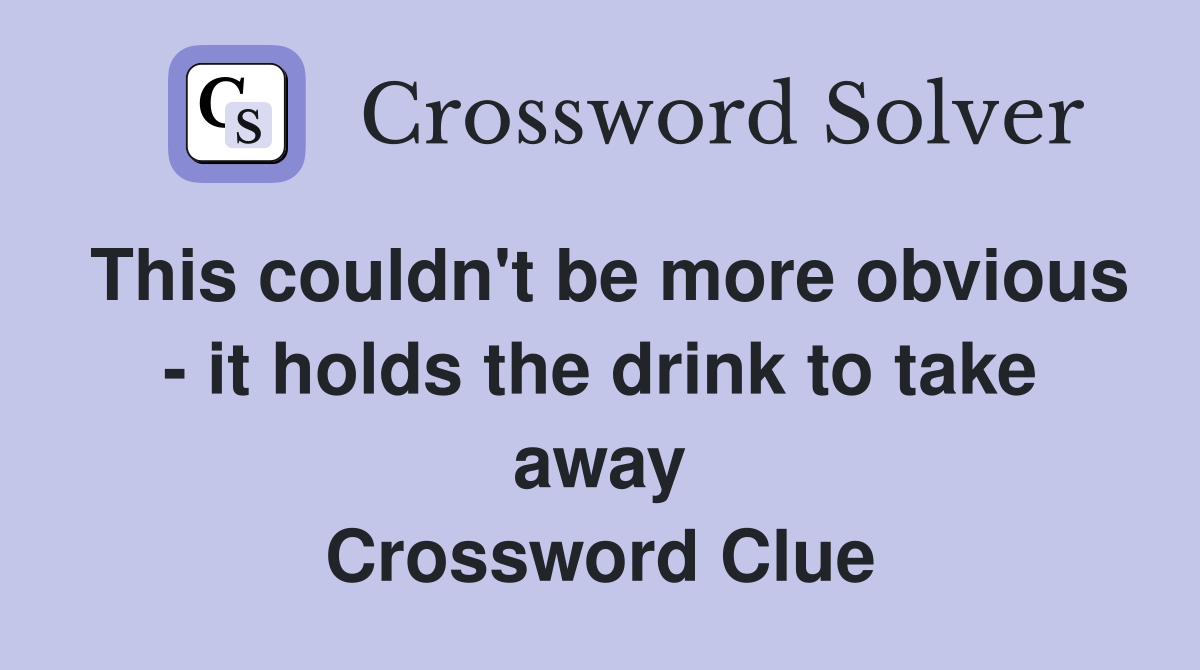This couldn't be more obvious - it holds the drink to take away Crossword Clue