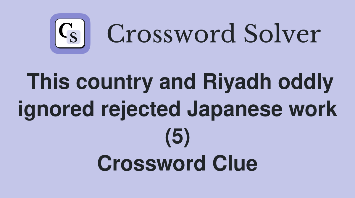 This country and Riyadh oddly ignored rejected Japanese work (5) Crossword Clue