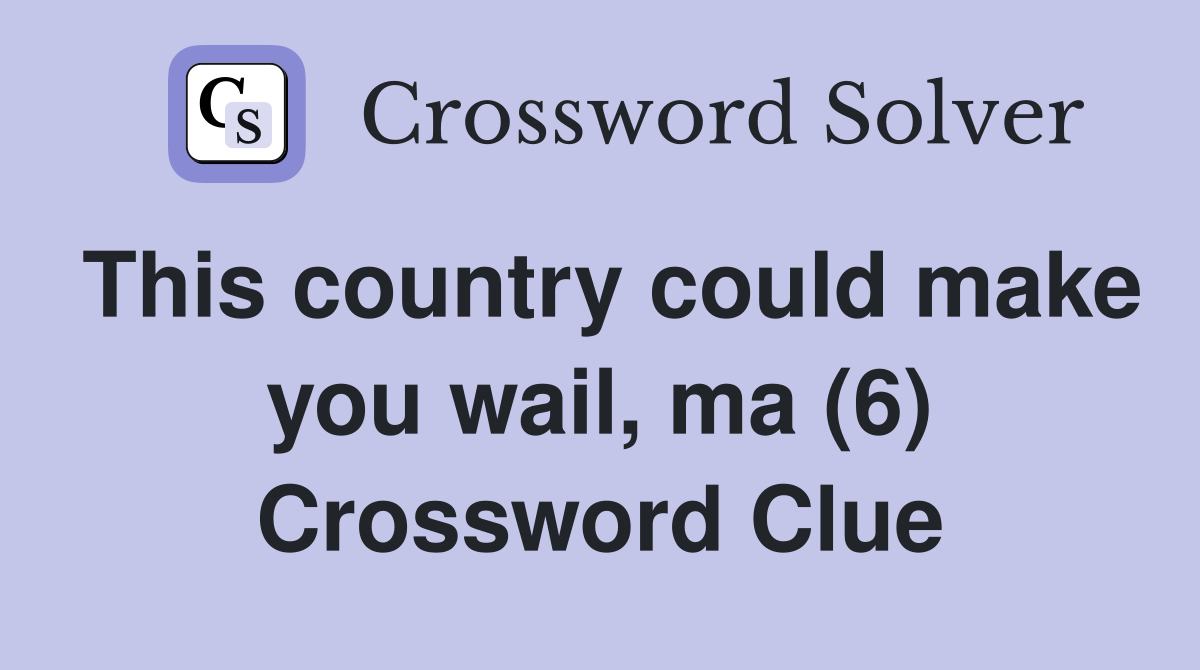 This country could make you wail, ma (6) Crossword Clue