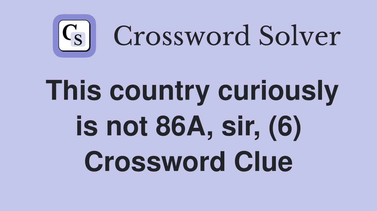 This country curiously is not 86A, sir, (6) Crossword Clue