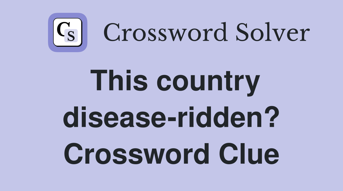 This country disease-ridden? Crossword Clue