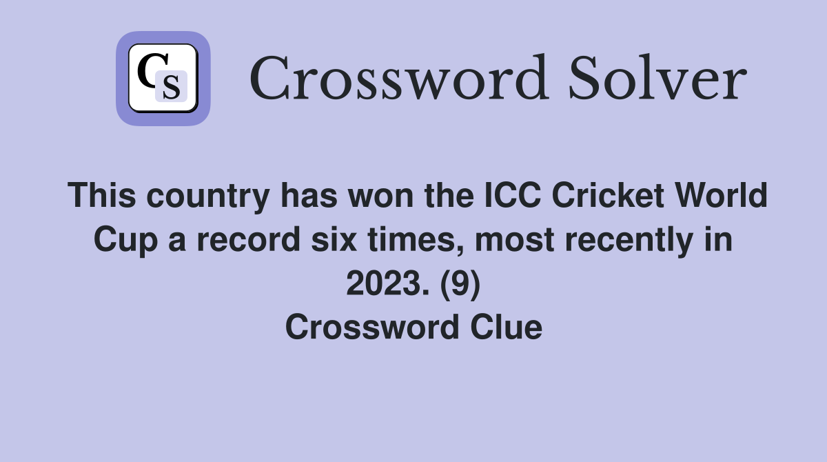 This country has won the ICC Cricket World Cup a record six times, most recently in 2023. (9) Crossword Clue