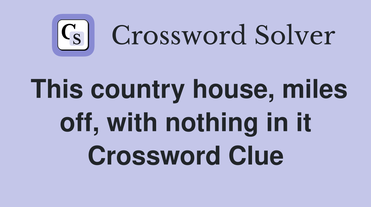 This country house, miles off, with nothing in it Crossword Clue