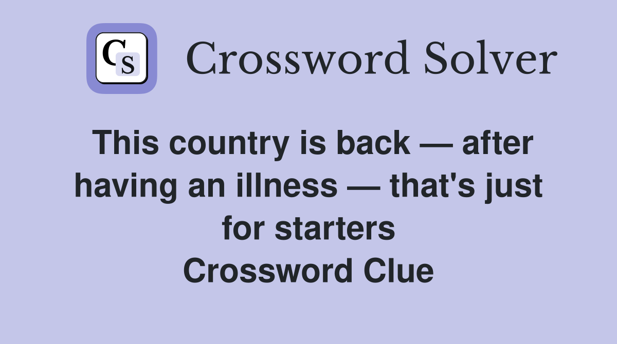 This country is back — after having an illness — that's just for starters Crossword Clue