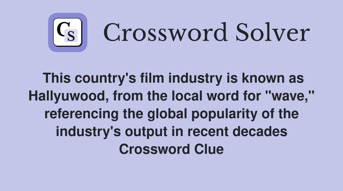 This country's film industry is known as Hallyuwood, from the local word for "wave," referencing the global popularity of the industry's output in recent decades Crossword Clue