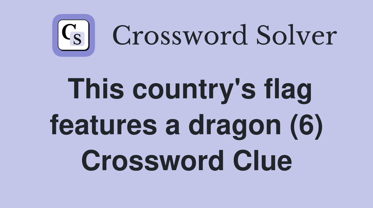 This country's flag features a dragon (6) Crossword Clue