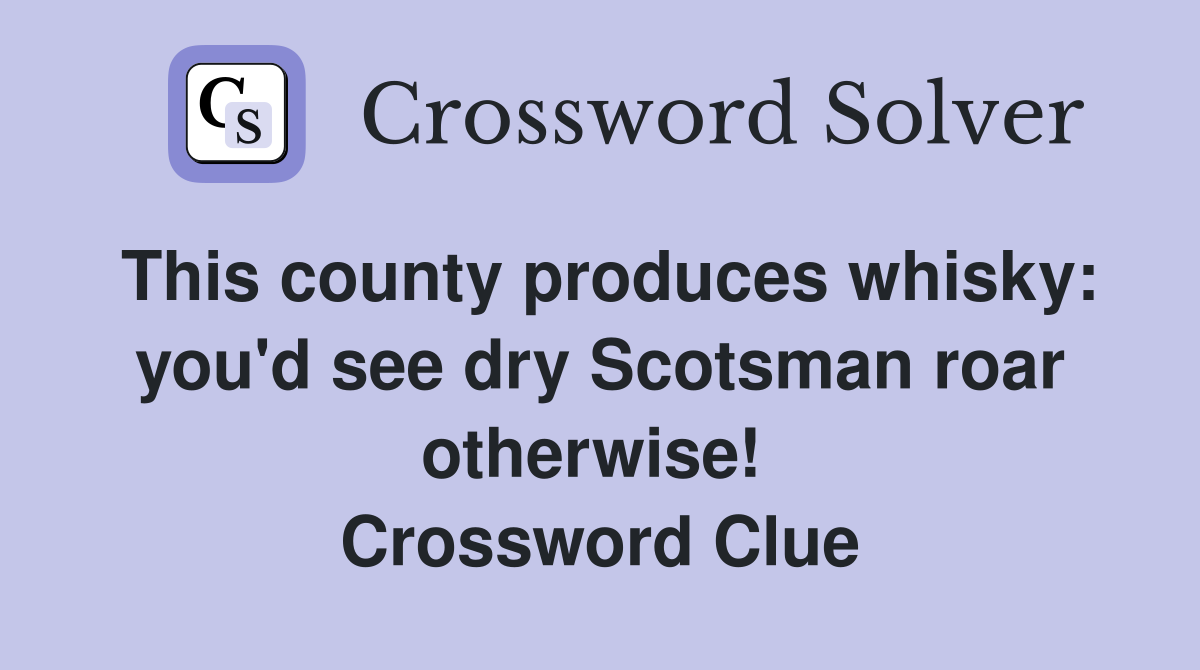 This county produces whisky: you'd see dry Scotsman roar otherwise!  Crossword Clue
