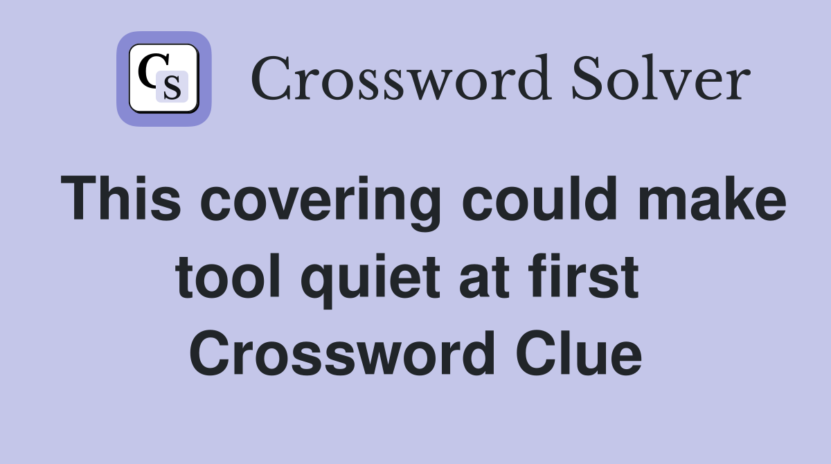 This covering could make tool quiet at first  Crossword Clue