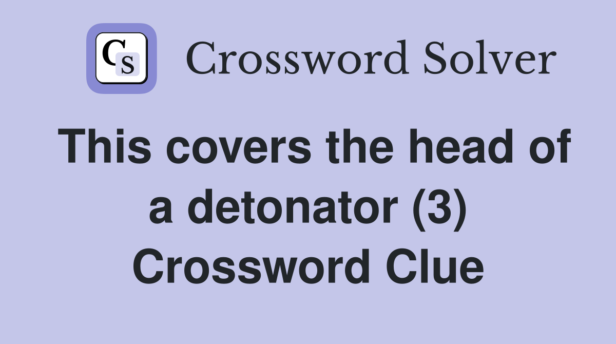 This covers the head of a detonator (3) Crossword Clue