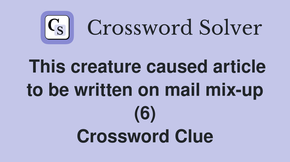 This creature caused article to be written on mail mix-up (6) Crossword Clue