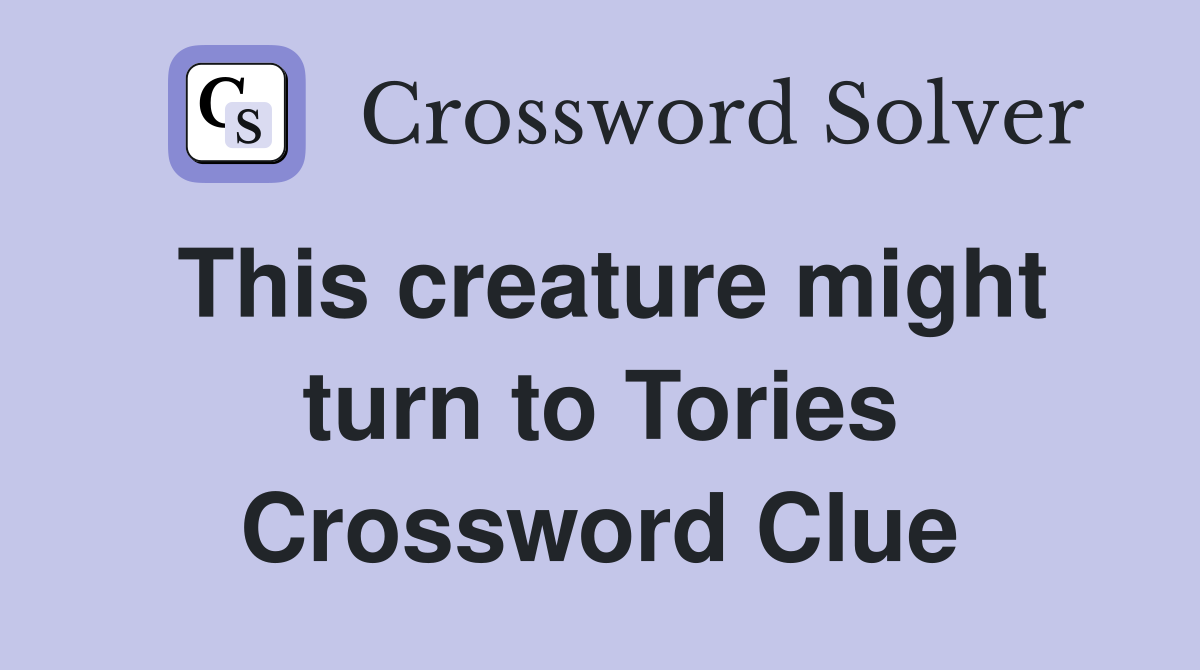 This creature might turn to Tories Crossword Clue