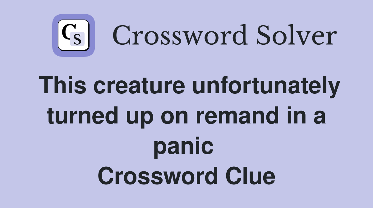 This creature unfortunately turned up on remand in a panic  Crossword Clue