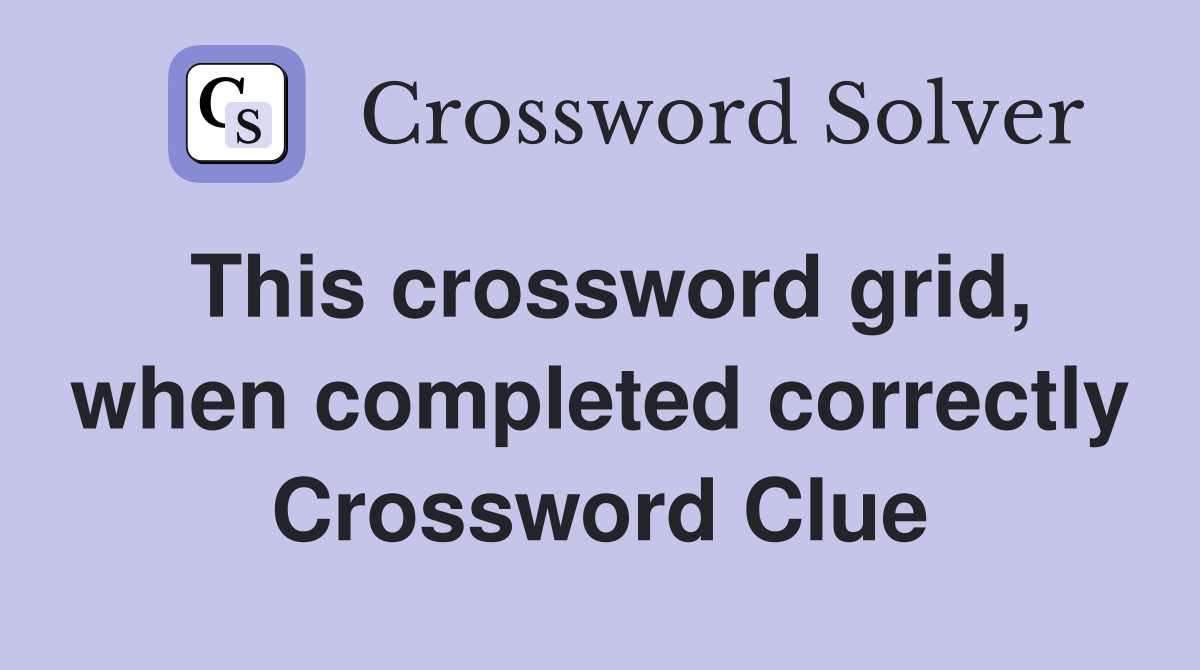 This crossword grid, when completed correctly Crossword Clue
