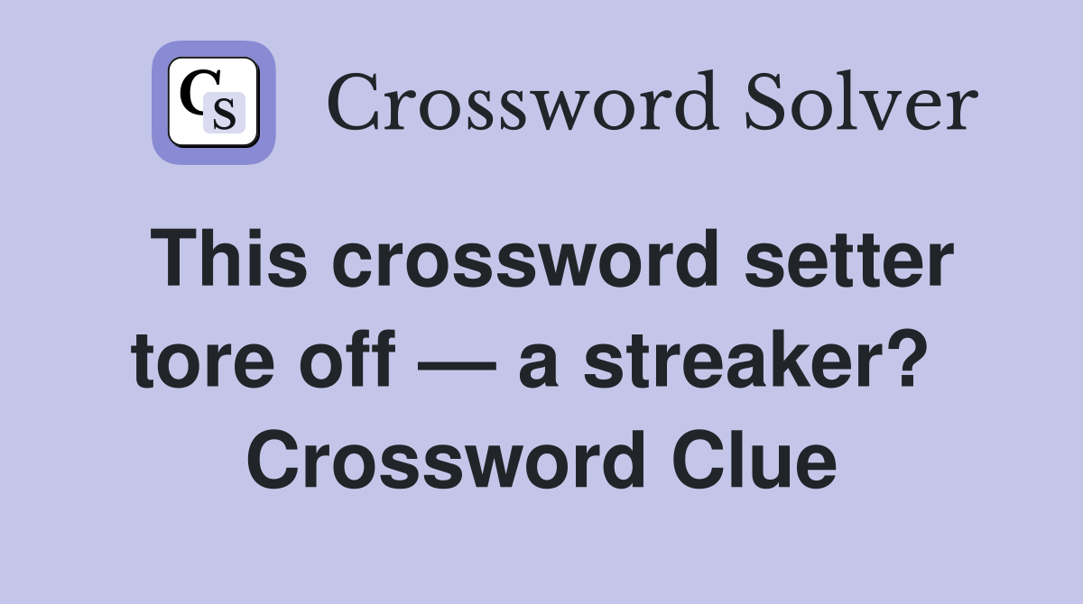 This crossword setter tore off — a streaker?  Crossword Clue