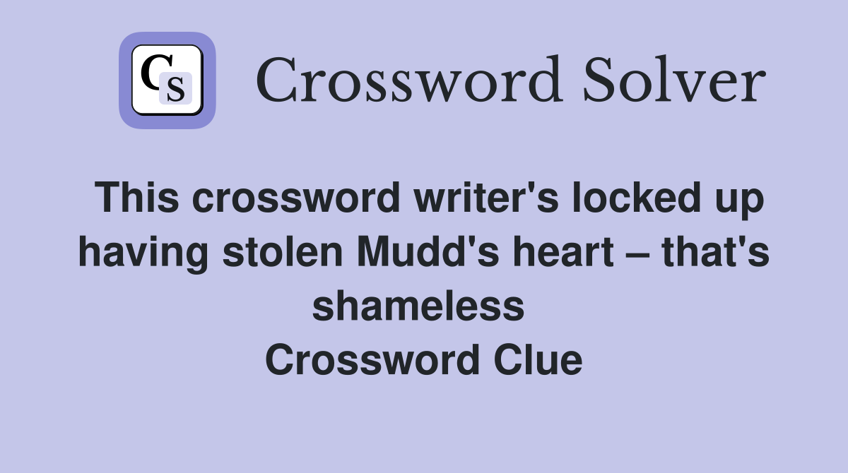This crossword writer's locked up having stolen Mudd's heart – that's shameless  Crossword Clue