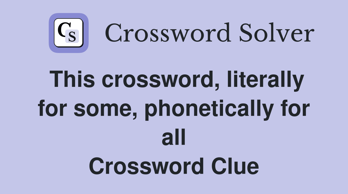 This crossword, literally for some, phonetically for all Crossword Clue