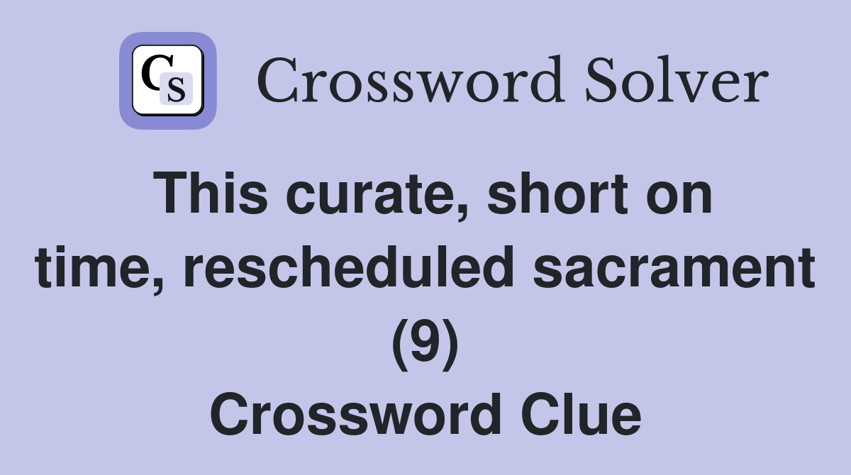 This curate, short on time, rescheduled sacrament (9) Crossword Clue
