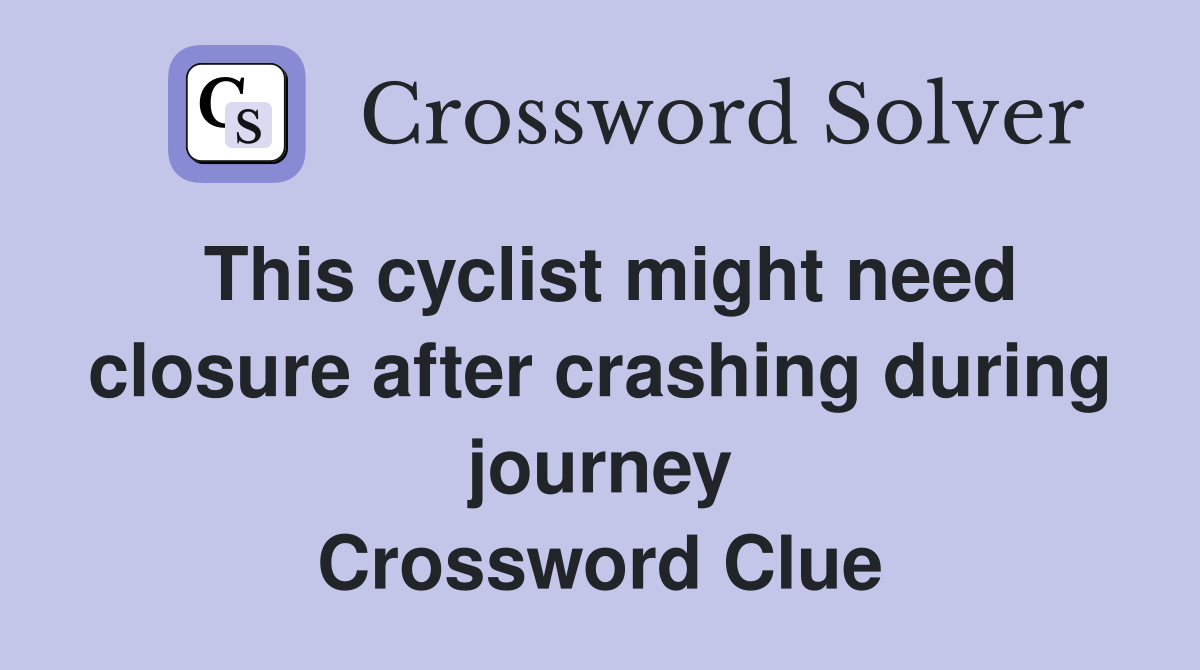 This cyclist might need closure after crashing during journey Crossword Clue