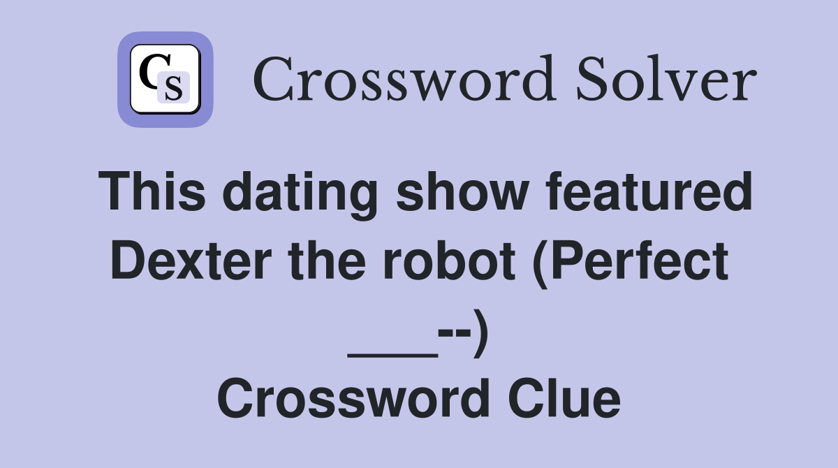 This dating show featured Dexter the robot (Perfect ___--) Crossword Clue