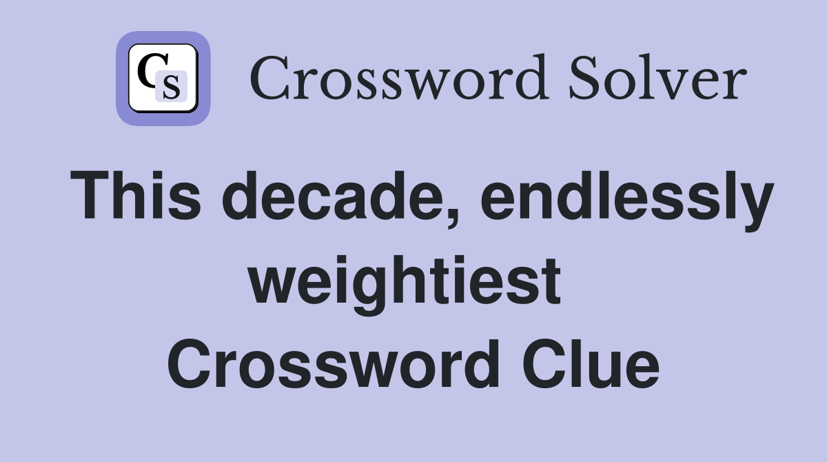 This decade, endlessly weightiest  Crossword Clue