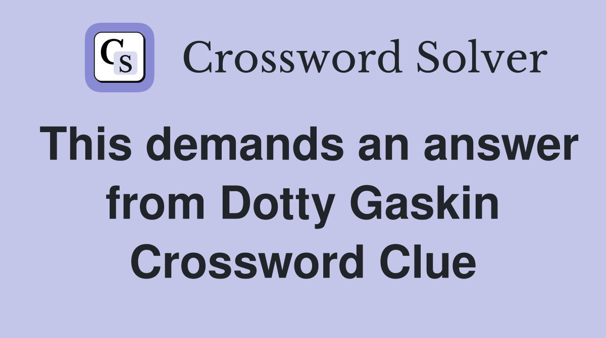 This demands an answer from Dotty Gaskin Crossword Clue