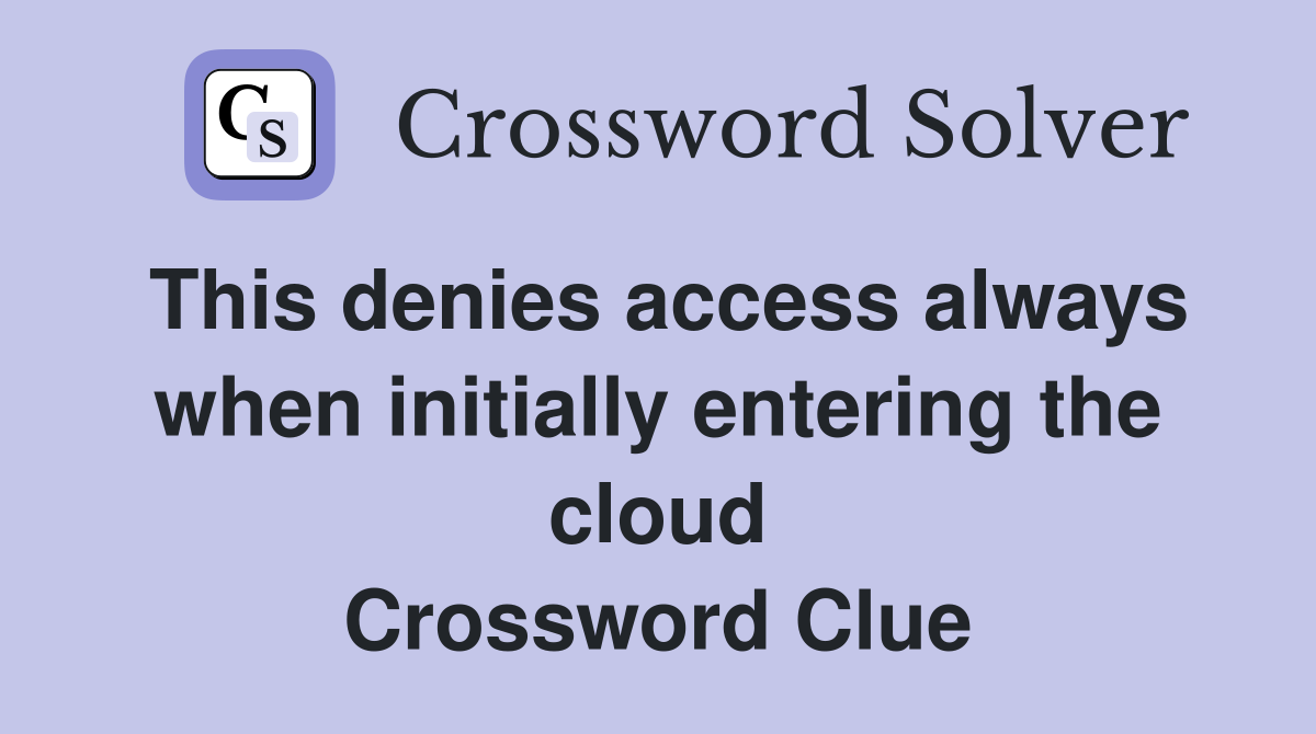 This denies access always when initially entering the cloud Crossword Clue