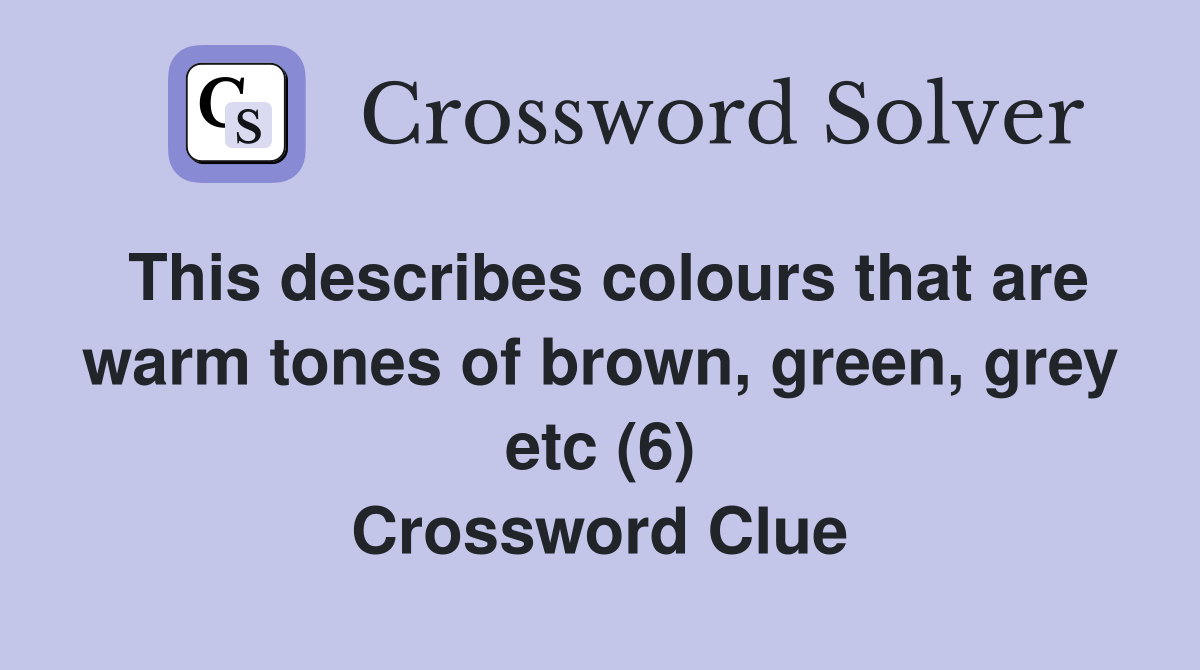 This describes colours that are warm tones of brown, green, grey etc (6) Crossword Clue