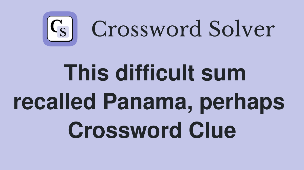 This difficult sum recalled Panama, perhaps  Crossword Clue