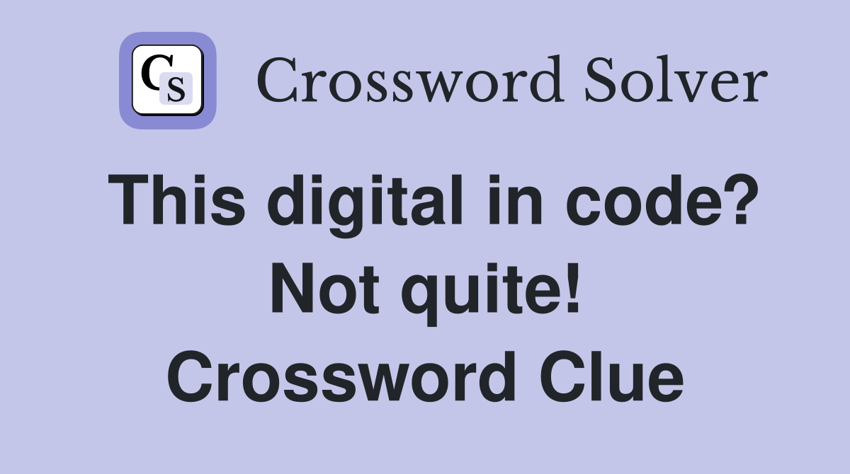 This digital in code? Not quite! Crossword Clue