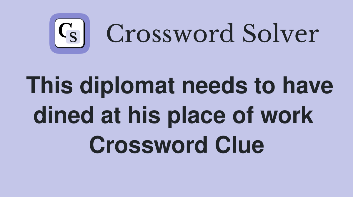 This diplomat needs to have dined at his place of work  Crossword Clue