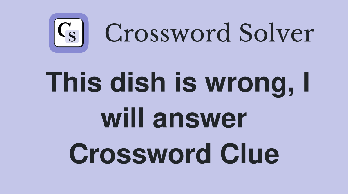 This dish is wrong, I will answer Crossword Clue