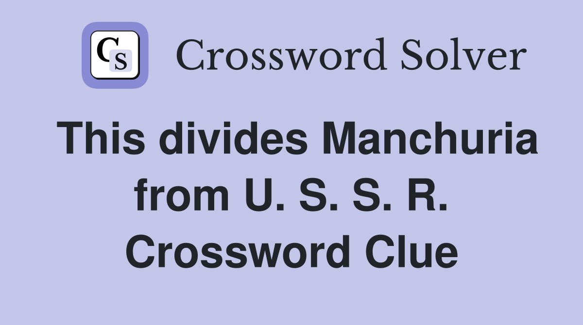 This divides Manchuria from U. S. S. R. Crossword Clue