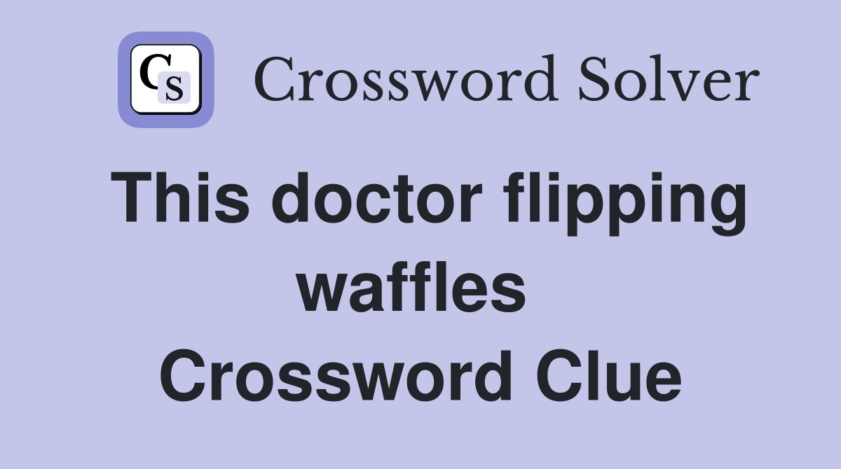 This doctor flipping waffles  Crossword Clue